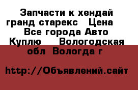 Запчасти к хендай гранд старекс › Цена ­ 0 - Все города Авто » Куплю   . Вологодская обл.,Вологда г.